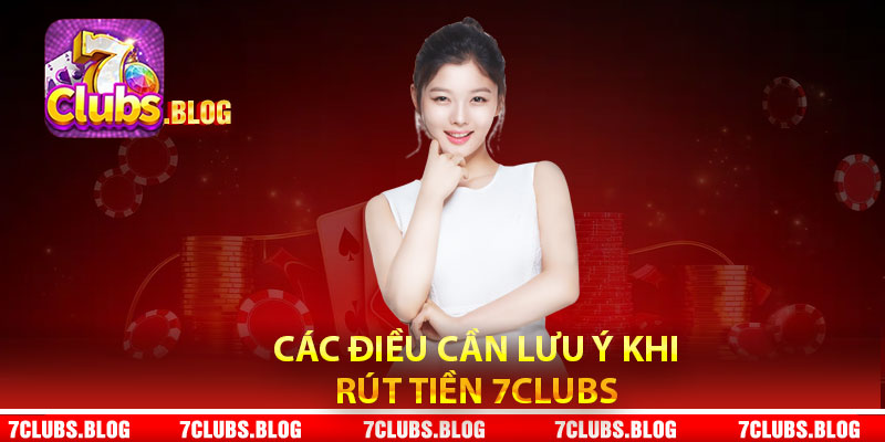 Các điều cần lưu ý khi rút tiền 7clubs