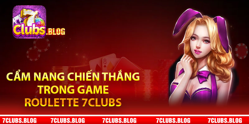 Cẩm nang chiến thắng trong game Roulette 7Clubs