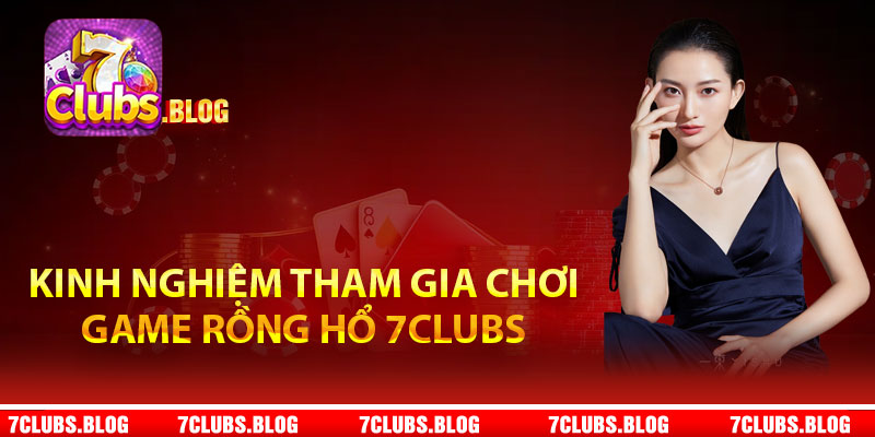 Kinh nghiệm tham gia chơi game rồng hổ 7Clubs