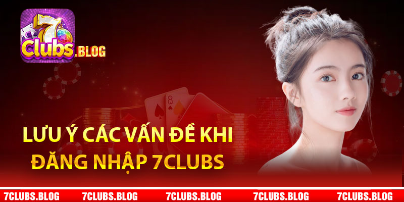 Lưu ý các vấn đề khi đăng nhập 7clubs