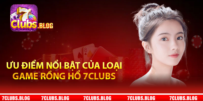 Ưu điểm nổi bật của loại game rồng hổ 7Clubs